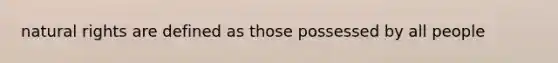 natural rights are defined as those possessed by all people