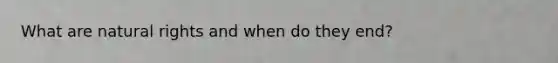 What are natural rights and when do they end?