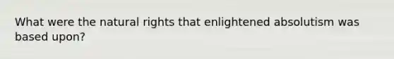 What were the natural rights that enlightened absolutism was based upon?