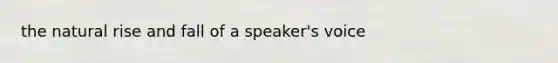 the natural rise and fall of a speaker's voice