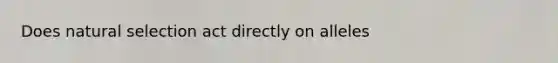 Does natural selection act directly on alleles