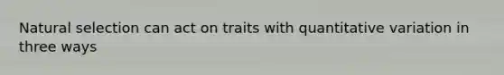 Natural selection can act on traits with quantitative variation in three ways