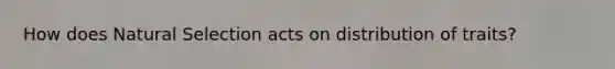 How does Natural Selection acts on distribution of traits?