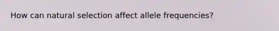 How can natural selection affect allele frequencies?