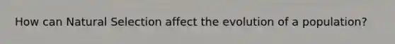 How can Natural Selection affect the evolution of a population?