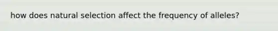 how does natural selection affect the frequency of alleles?