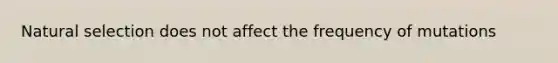 Natural selection does not affect the frequency of mutations