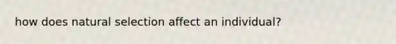 how does natural selection affect an individual?