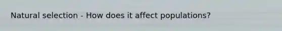 Natural selection - How does it affect populations?
