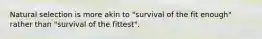 Natural selection is more akin to "survival of the fit enough" rather than "survival of the fittest".