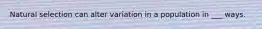 Natural selection can alter variation in a population in ___ ways.