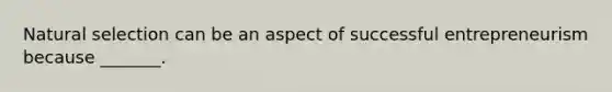 Natural selection can be an aspect of successful entrepreneurism because _______.