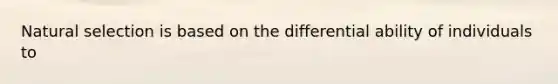 Natural selection is based on the differential ability of individuals to