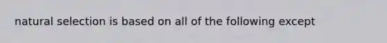 natural selection is based on all of the following except