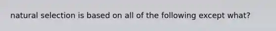 natural selection is based on all of the following except what?