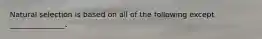 Natural selection is based on all of the following except _______________.