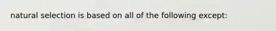 natural selection is based on all of the following except: