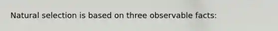 Natural selection is based on three observable facts: