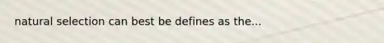 natural selection can best be defines as the...