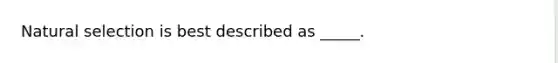 Natural selection is best described as _____.