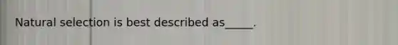 Natural selection is best described as_____.