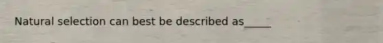 Natural selection can best be described as_____