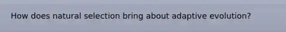 How does natural selection bring about adaptive evolution?