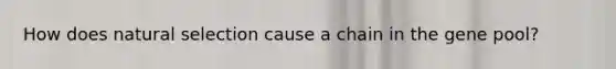 How does natural selection cause a chain in the gene pool?