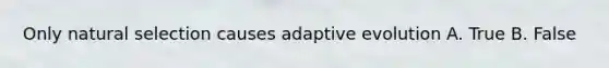 Only natural selection causes adaptive evolution A. True B. False