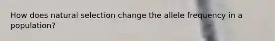 How does natural selection change the allele frequency in a population?