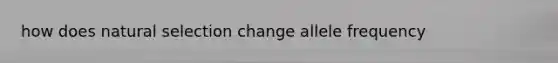 how does natural selection change allele frequency