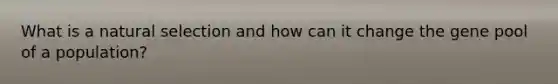 What is a natural selection and how can it change the gene pool of a population?