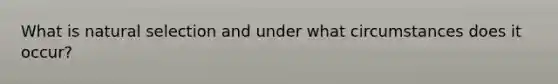 What is <a href='https://www.questionai.com/knowledge/kAcbTwWr3l-natural-selection' class='anchor-knowledge'>natural selection</a> and under what circumstances does it occur?