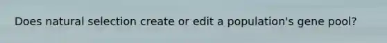 Does natural selection create or edit a population's gene pool?
