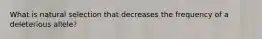 What is natural selection that decreases the frequency of a deleterious allele?