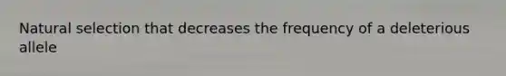 Natural selection that decreases the frequency of a deleterious allele