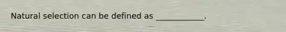 Natural selection can be defined as ____________.