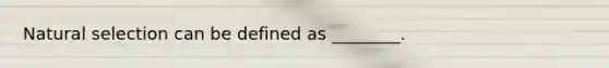 Natural selection can be defined as ________.