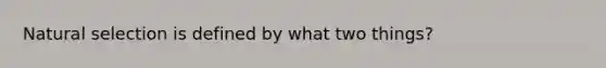 Natural selection is defined by what two things?