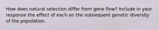 How does natural selection differ from gene flow? Include in your response the effect of each on the subsequent genetic diversity of the population.