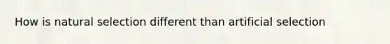How is natural selection different than artificial selection