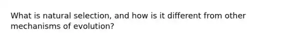 What is natural selection, and how is it different from other <a href='https://www.questionai.com/knowledge/ksd1BX7tH4-mechanisms-of-evolution' class='anchor-knowledge'>mechanisms of evolution</a>?