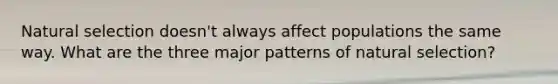 Natural selection doesn't always affect populations the same way. What are the three major patterns of natural selection?