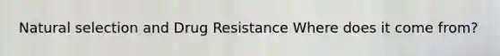 Natural selection and Drug Resistance Where does it come from?