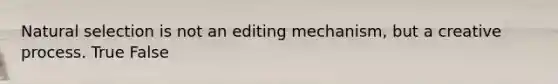 Natural selection is not an editing mechanism, but a creative process. True False