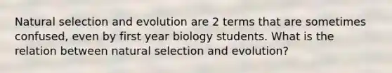 Natural selection and evolution are 2 terms that are sometimes confused, even by first year biology students. What is the relation between natural selection and evolution?