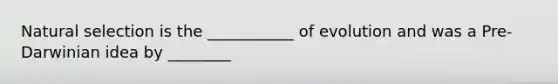 Natural selection is the ___________ of evolution and was a Pre-Darwinian idea by ________