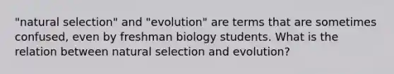 "natural selection" and "evolution" are terms that are sometimes confused, even by freshman biology students. What is the relation between natural selection and evolution?