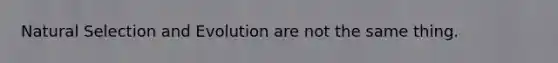 Natural Selection and Evolution are not the same thing.