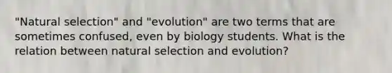 "Natural selection" and "evolution" are two terms that are sometimes confused, even by biology students. What is the relation between natural selection and evolution?